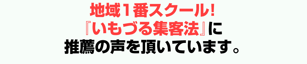 地域1番スクール！『いもづる集客法』に推薦の声を頂いています。