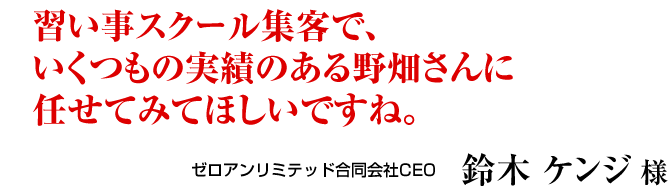 習い事スクール集客で、いくつもの実績のある野畑さんに任せてみてほしいですね。